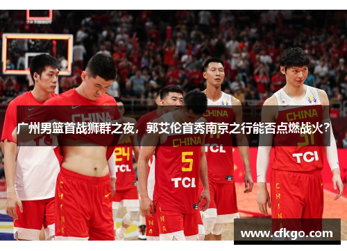 广州男篮首战狮群之夜，郭艾伦首秀南京之行能否点燃战火？