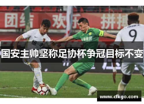 国安主帅坚称足协杯争冠目标不变