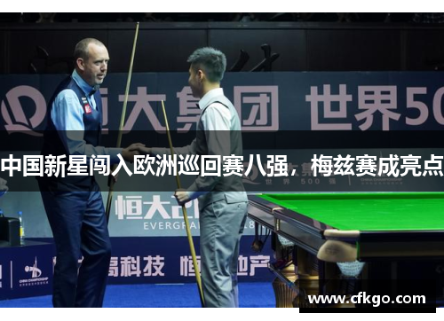 中国新星闯入欧洲巡回赛八强，梅兹赛成亮点