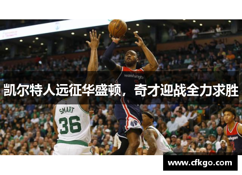 凯尔特人远征华盛顿，奇才迎战全力求胜