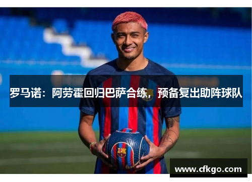 罗马诺：阿劳霍回归巴萨合练，预备复出助阵球队
