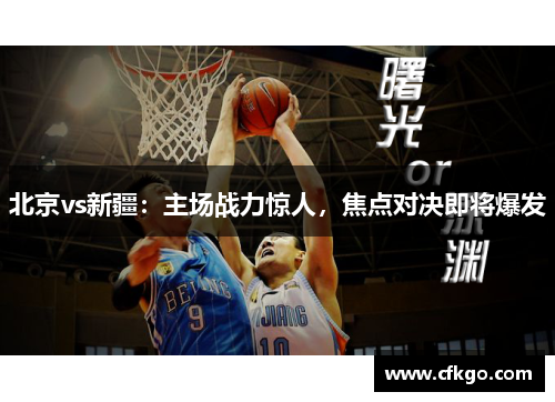 北京vs新疆：主场战力惊人，焦点对决即将爆发