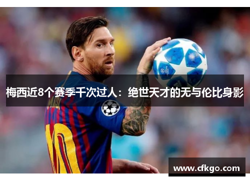 梅西近8个赛季千次过人：绝世天才的无与伦比身影