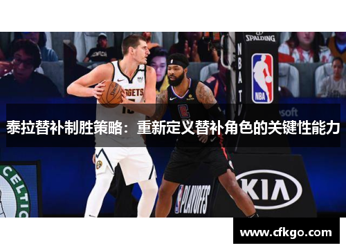 泰拉替补制胜策略：重新定义替补角色的关键性能力